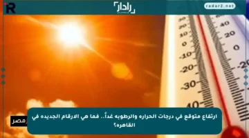 ارتفاع متوقع في درجات الحرارة والرطوبة غداً.. فما هي الأرقام الجديدة في القاهرة؟